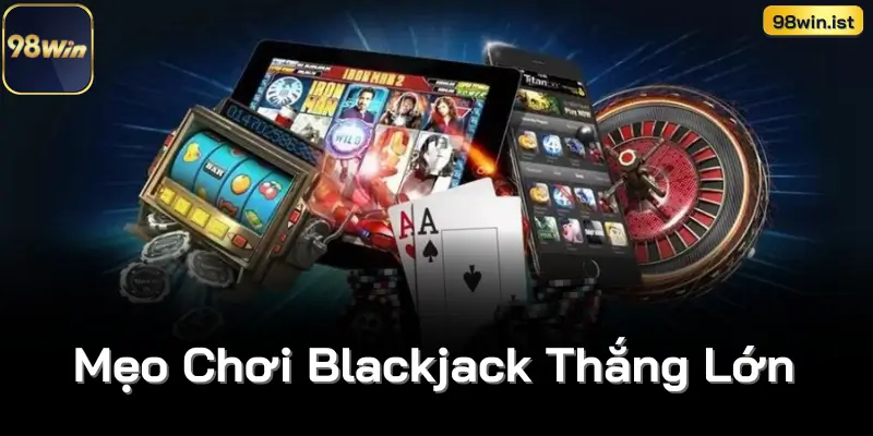 Mẹo Chơi Blackjack Thắng Lớn