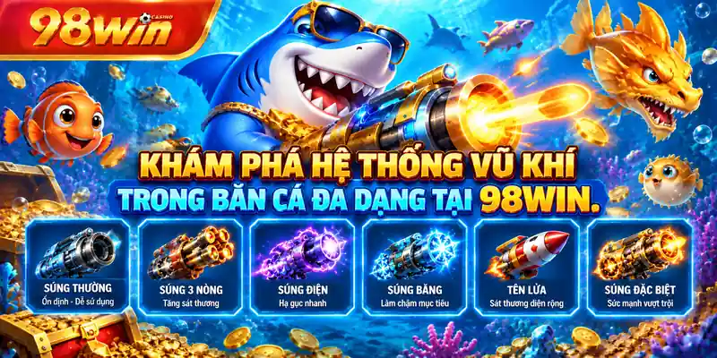 Khám phá hệ thống vũ khí trong bắn cá đa dạng tại 98WIN.