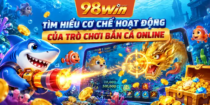 Tìm hiểu cơ chế hoạt động của trò chơi bắn cá online